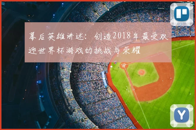 幕后英雄讲述：创造2018年最受欢迎世界杯游戏的挑战与荣耀
