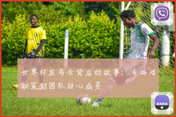 世界杯发布会背后的故事：专访活动策划团队核心成员