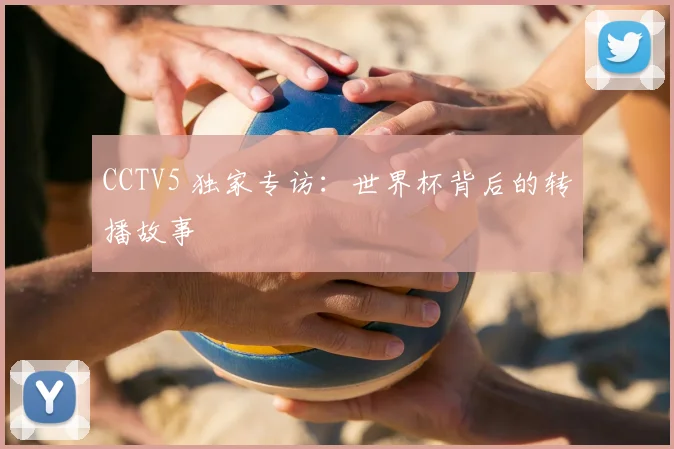 CCTV5 独家专访：世界杯背后的转播故事