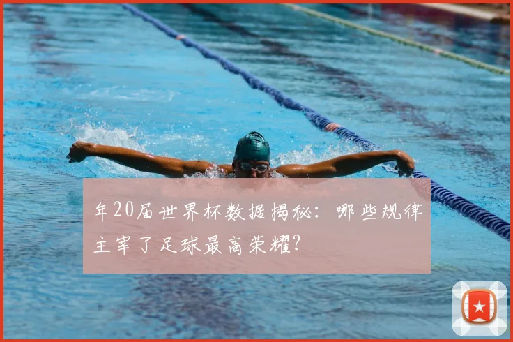 年20届世界杯数据揭秘：哪些规律主宰了足球最高荣耀？