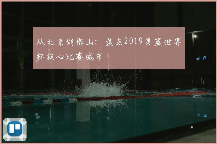 从北京到佛山：盘点2019男篮世界杯核心比赛城市