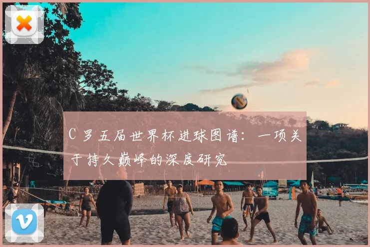 C 罗五届世界杯进球图谱：一项关于持久巅峰的深度研究