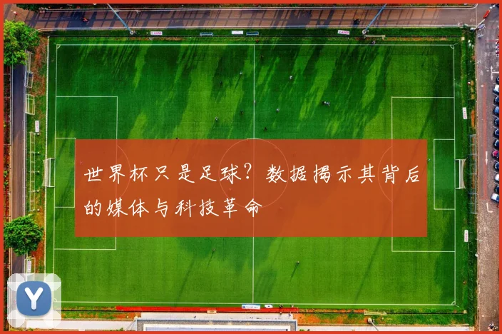 世界杯只是足球？数据揭示其背后的媒体与科技革命